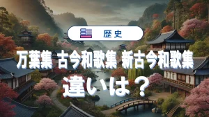 万葉集と古今和歌集、新古今和歌集の違いを徹底比較|特徴と覚え方