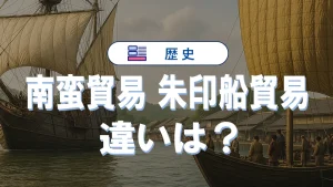南蛮貿易と朱印船貿易の違いを覚えるための完全まとめ記事