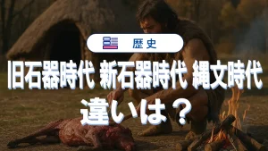 旧石器時代・新石器時代・縄文時代の違いを受験対策の視点で詳しく解説
