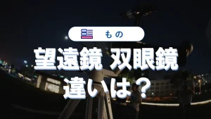 望遠鏡と双眼鏡の違いを徹底解説！用途別の最適な選び方