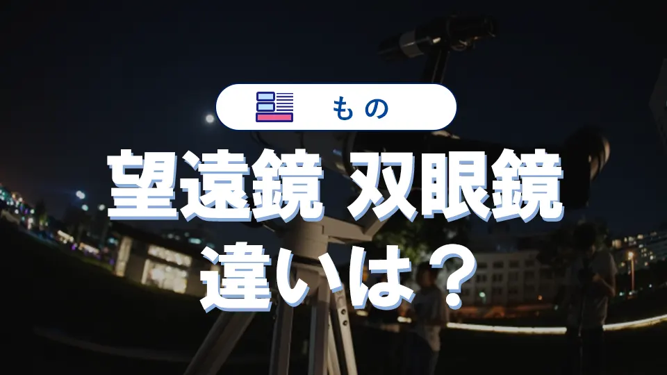 望遠鏡と双眼鏡の違いを徹底解説!用途別の最適な選び方