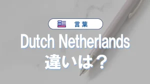 DutchとNetherlandsの違い｜Hollandとの関係も解説