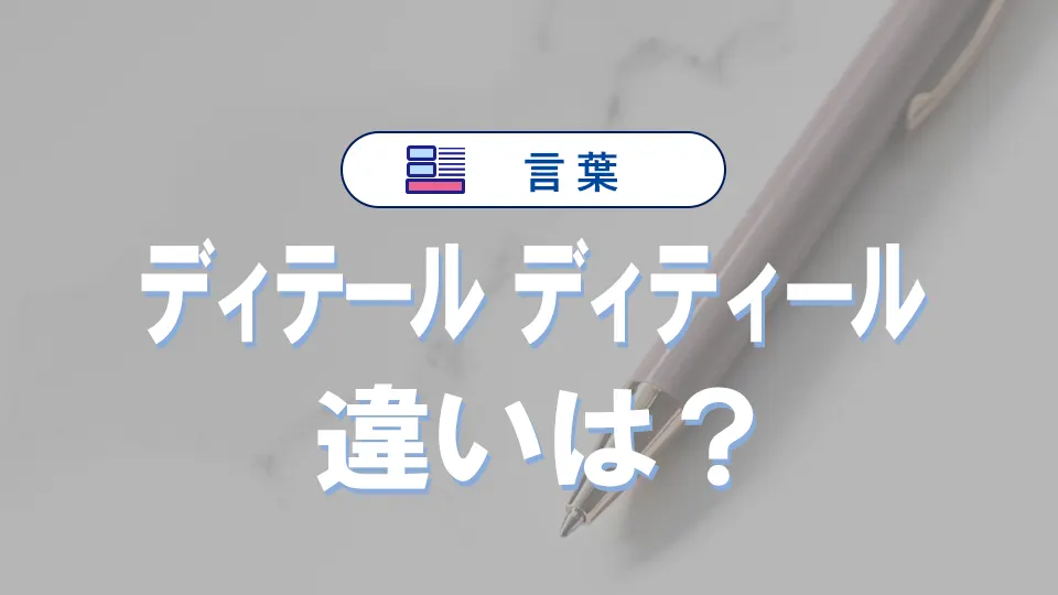 「ディテール」と「ディティール」の違いと意味・使い方や例文