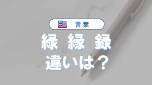 「緑」「縁」「録」の違い｜読み方や意味、使い分けを完全解説