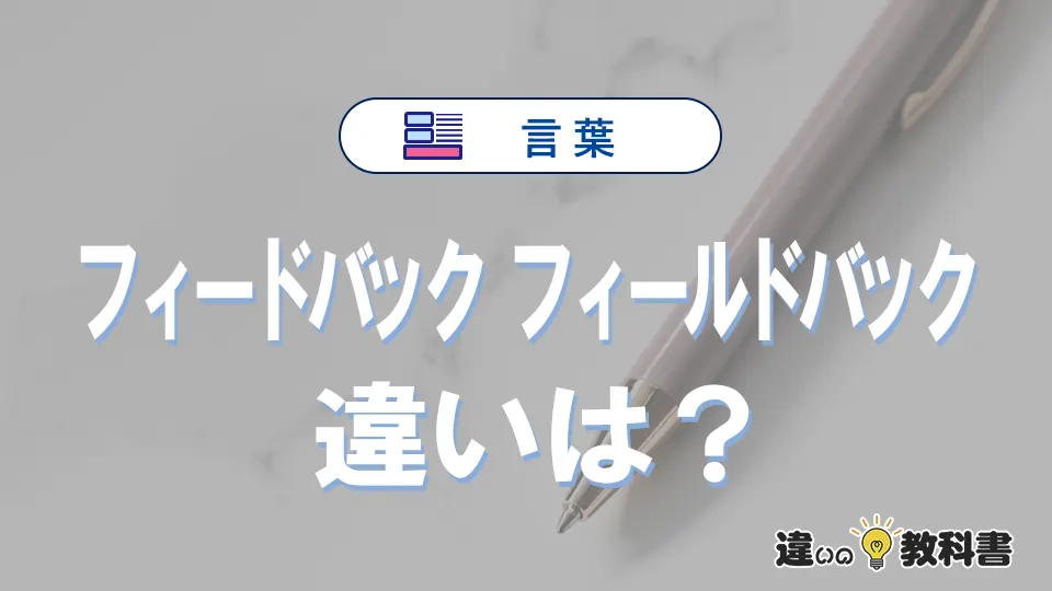 【完全解説】「フィードバック」と「フィールドバック」の意味と違い