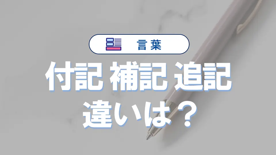 「付記」と「補記」と「追記」の違いと意味・使い方や例文