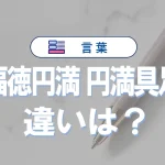 「福徳円満」と「円満具足」の違い|意味・使い方・例文で徹底解説