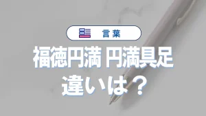 「福徳円満」と「円満具足」の違い|意味・使い方・例文で徹底解説