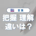 「把握」と「理解」の違いと意味・使い方や例文