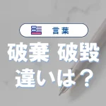 「破棄」と「破毀」の違いとは?意味・使い方・例文を徹底解説