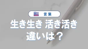 「生き生き」と「活き活き」の違いと意味・使い方や例文