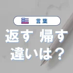 【完全解説】「返す」と「帰す」の違い｜意味・使い方・語源・例文・言い換えまとめ
