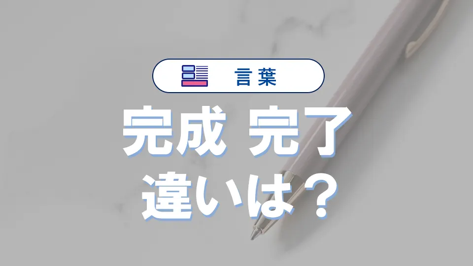 「完成」と「完了」の違いと意味・使い方や例文