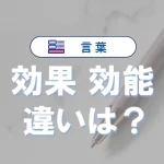 「効果」と「効能」の違い|意味や使い方を例文で解説