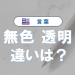 「無色」と「透明」の違い|意味・使い分け・例文・英語表現まで徹底解説