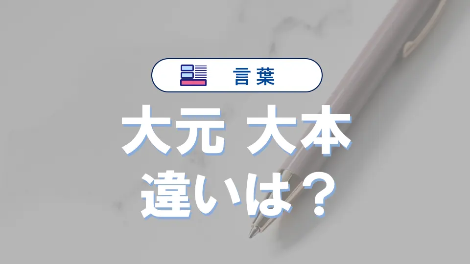 「大元」と「大本」の違いと意味・使い方と例文