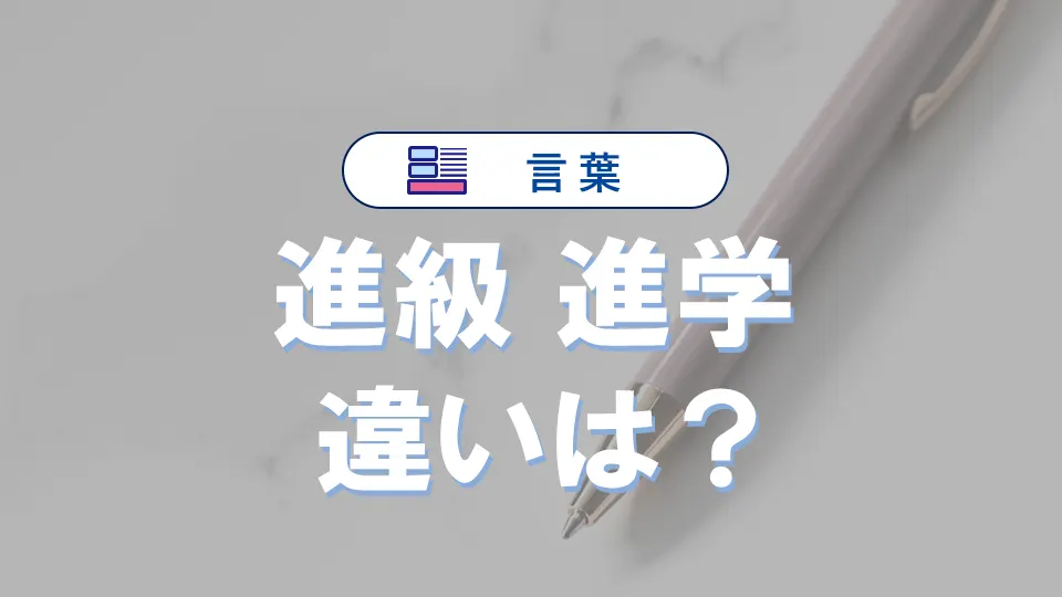 「進級」と「進学」の違い|意味や使い分け、正しい使い方例文【完全ガイド】