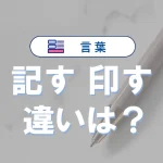 「記す」と「印す」の違いとは？意味・語源・類義語・使い方・例文で徹底解説！