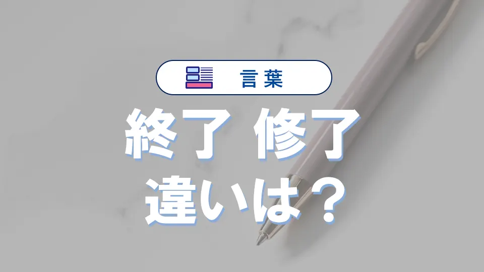 「終了」と「修了」の違いと意味・使い方や例文