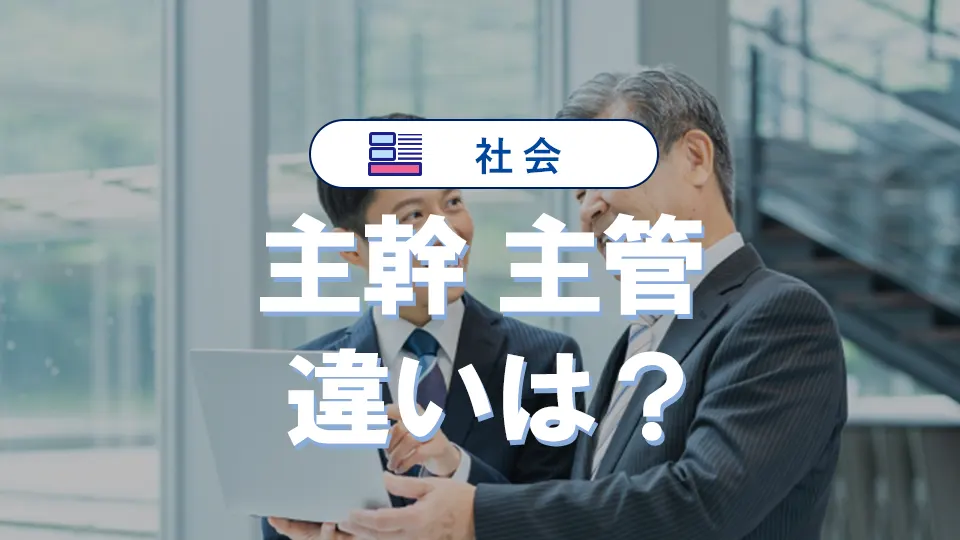 「主管」と「主幹」の違い|意味や使い方・役職をわかりやすく解説