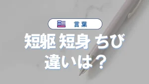 「短躯」「短身」「ちび」の違い｜意味や正しい使い方