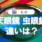 「天眼鏡」と「虫眼鏡」の違い|意味や特徴・使い方を徹底解説!