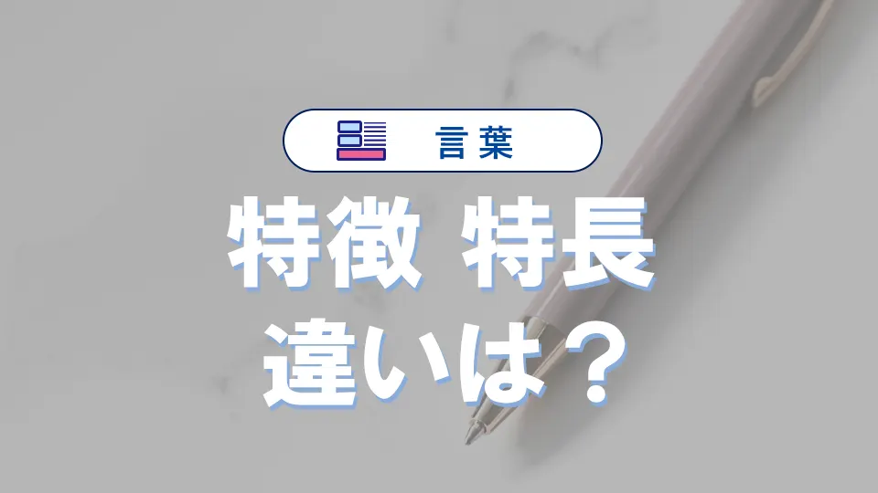「特徴」と「特長」の違いとは？意味・使い分け・例文まで徹底解説！【正しい使い方ガイド】
