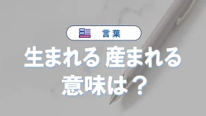 「生まれる」と「産まれる」の違いと意味・使い方や例文