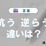 「抗う」と「逆らう」の違いや意味・使い方・例文まとめ