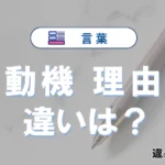 「動機」と「理由」の違いや意味・使い方・例文まとめ