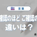 「ご確認のほど」と「ご確認の程」の違いや意味・使い方・例文