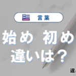 「始め」と「初め」の違いや意味・使い方・例文まとめ