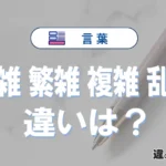 「煩雑」「繁雑」「複雑」「乱雑」の違いと意味・使い方や例文
