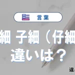 委細と子細（仔細）の違いや意味・使い方・例文