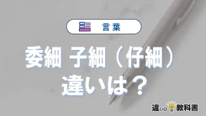 委細と子細（仔細）の違いや意味・使い方・例文