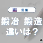 「鍛冶」と「鍛造」の違いや意味・使い方・例文まとめ