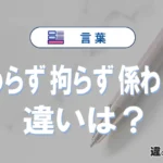 「関わらず」「拘らず」「係わらず」の違いと意味・使い方や例文まとめ