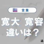 「寛大」と「寛容」の違いや意味・使い方・例文まとめ