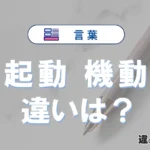 「起動」と「機動」の違いや意味・使い方・例文まとめ