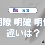 「明瞭」「明確」「明快」の違いと意味・使い方や例文まとめ
