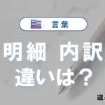 「明細」と「内訳」の違いや意味・使い方・例文