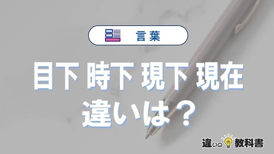 「目下」「時下」「現下」「現在」の違いと意味・使い方や例文