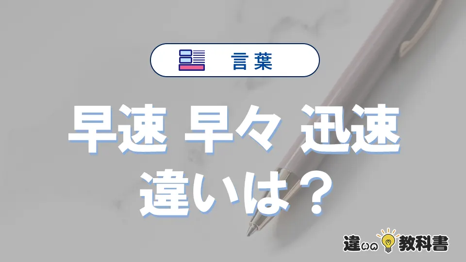 「早速」「早々」「迅速」の違いと意味・使い方や例文まとめ