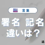 「署名」と「記名」の違いや意味・使い方・例文まとめ
