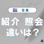 「照会」と「紹介」の違いや意味・使い方・例文