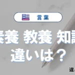 「素養」「教養」「知識」の違いと意味・使い方や例文まとめ