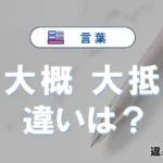 「大概」と「大抵」の違いや意味・使い方・例文まとめ