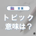 「トピック」の意味は？使い方や類義語・英語表記・例文まとめ