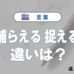 「捕らえる」と「捉える」の違いや意味・使い方・例文まとめ