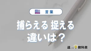 「捕らえる」と「捉える」の違いや意味・使い方・例文まとめ
